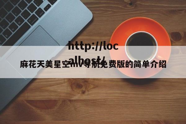 麻花天美星空mv导航免费版的简单介绍