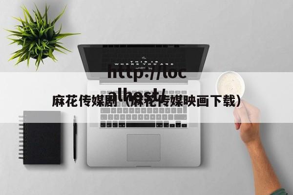 麻花传媒剧（麻花传媒映画下载）