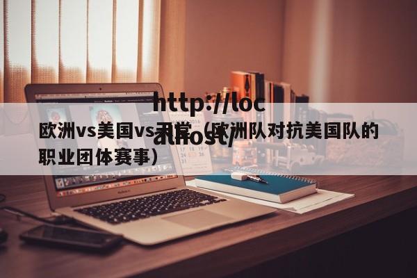 欧洲vs美国vs天堂（欧洲队对抗美国队的职业团体赛事）